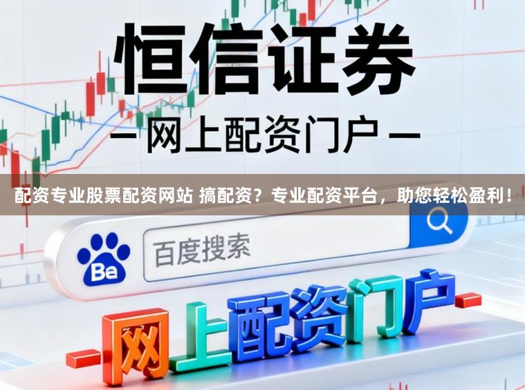 配资专业股票配资网站 搞配资？专业配资平台，助您轻松盈利！