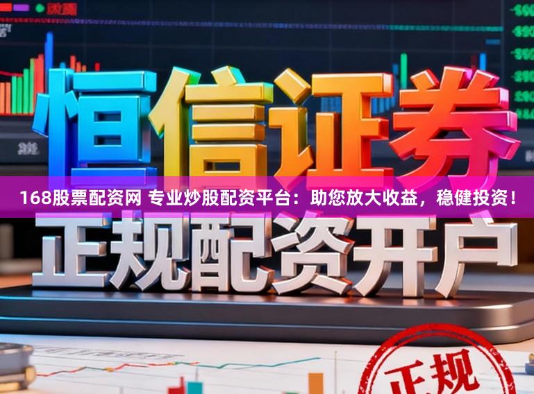 168股票配资网 专业炒股配资平台：助您放大收益，稳健投资！