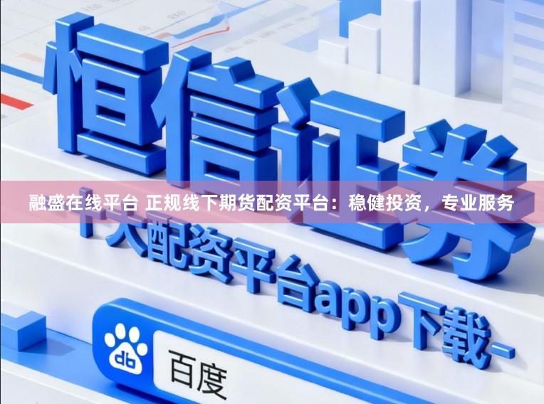 融盛在线平台 正规线下期货配资平台：稳健投资，专业服务