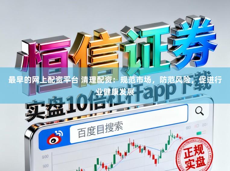 最早的网上配资平台 清理配资：规范市场，防范风险，促进行业健康发展