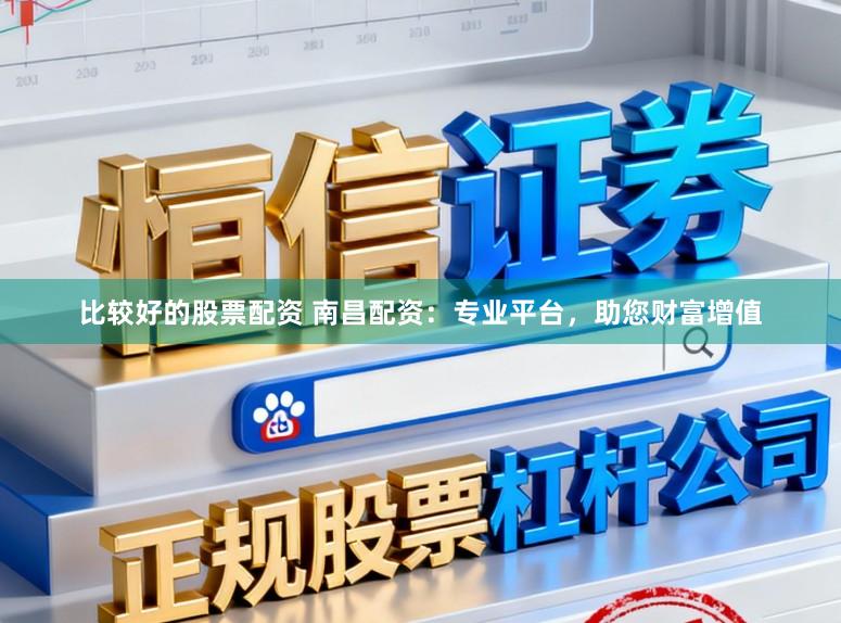 比较好的股票配资 南昌配资：专业平台，助您财富增值