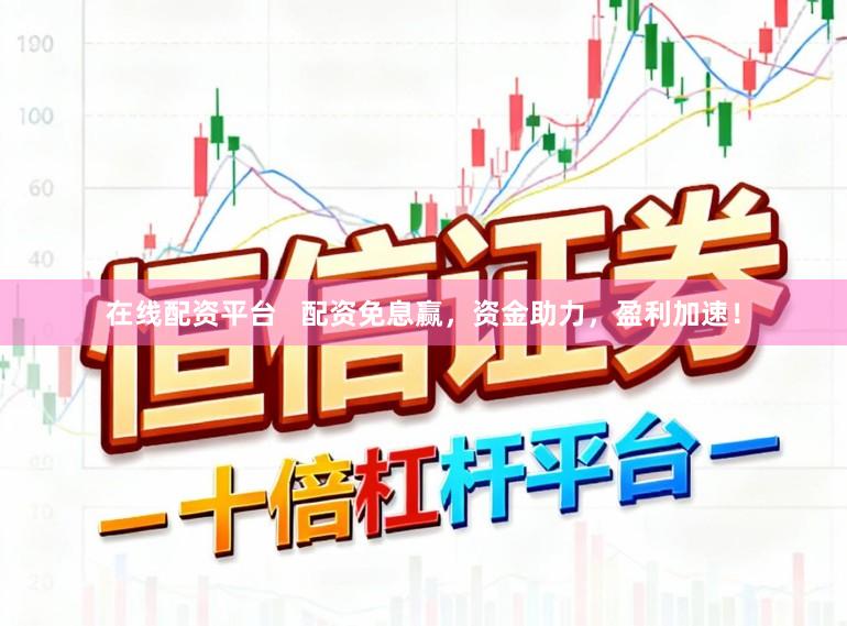 在线配资平台   配资免息赢，资金助力，盈利加速！