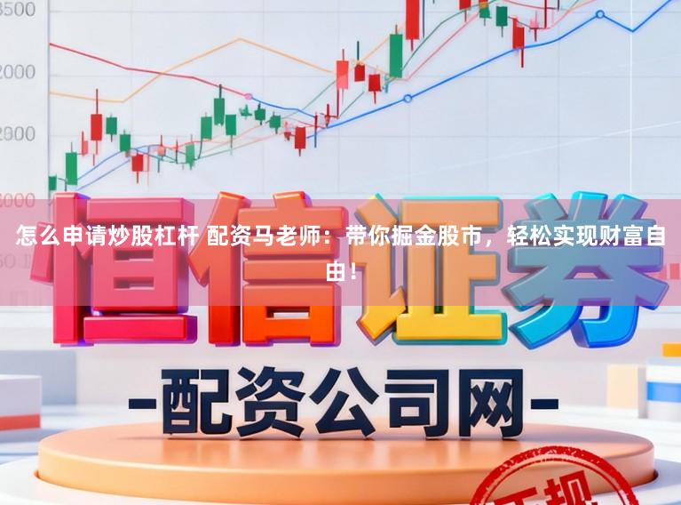 怎么申请炒股杠杆 配资马老师：带你掘金股市，轻松实现财富自由！