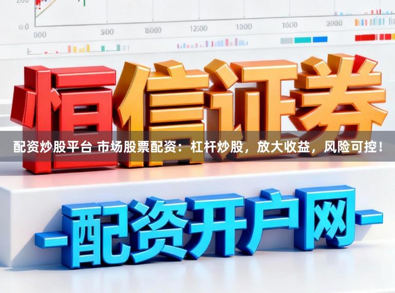 配资炒股平台 市场股票配资：杠杆炒股，放大收益，风险可控！
