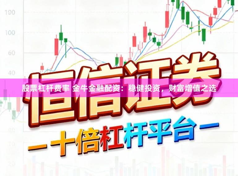 股票杠杆费率 金牛金融配资：稳健投资，财富增值之选