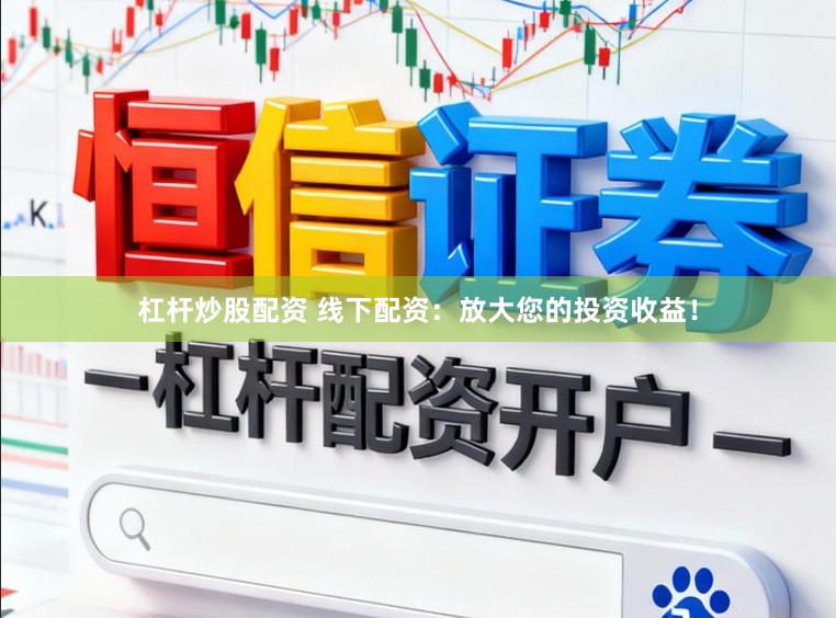 杠杆炒股配资 线下配资：放大您的投资收益！