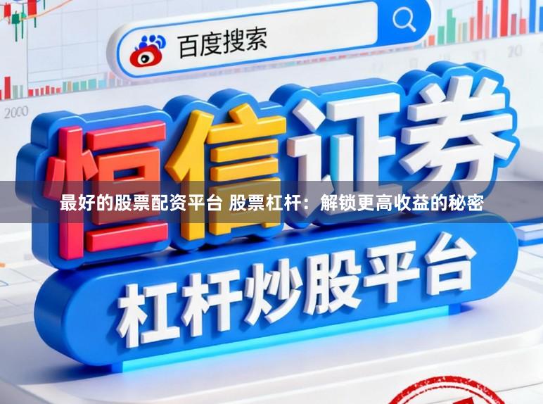 最好的股票配资平台 股票杠杆：解锁更高收益的秘密