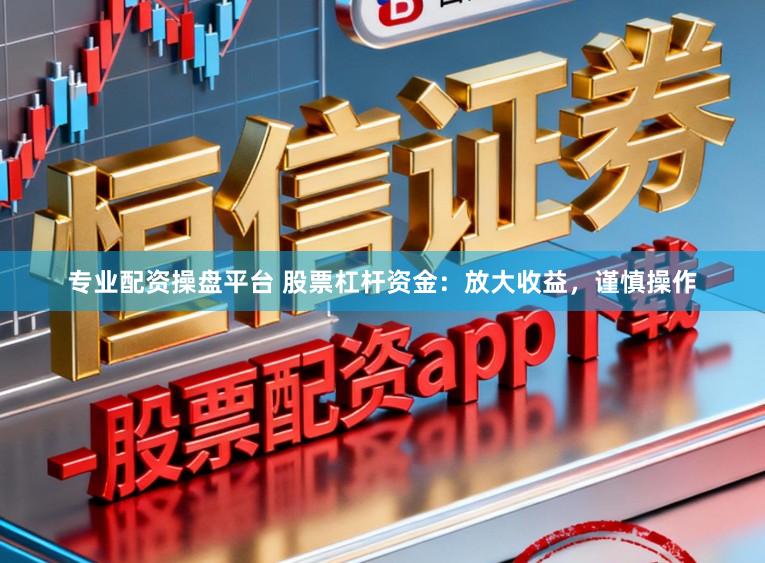 专业配资操盘平台 股票杠杆资金：放大收益，谨慎操作