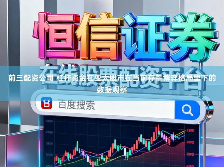 前三配资公司 杠杆资金在亚太股市在当前存量博弈格局里下的数据观察