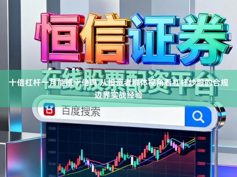 十倍杠杆一月能赚十倍吗 从投资者群体视角看杠杆炒股的合规边界实战经验