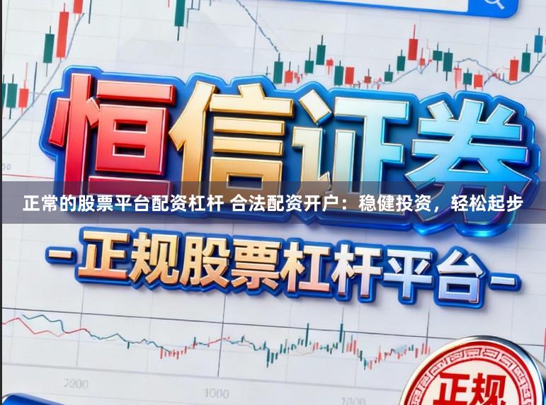 正常的股票平台配资杠杆 合法配资开户：稳健投资，轻松起步