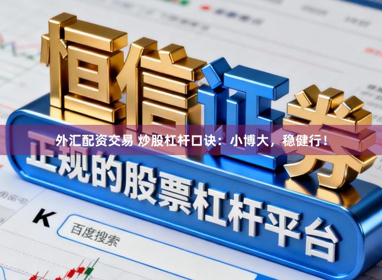 外汇配资交易 炒股杠杆口诀：小博大，稳健行！