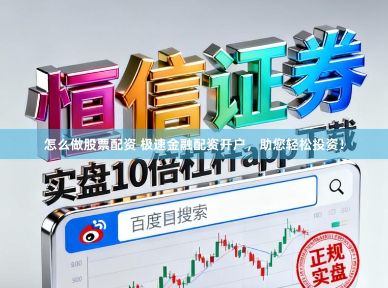 怎么做股票配资 极速金融配资开户，助您轻松投资！