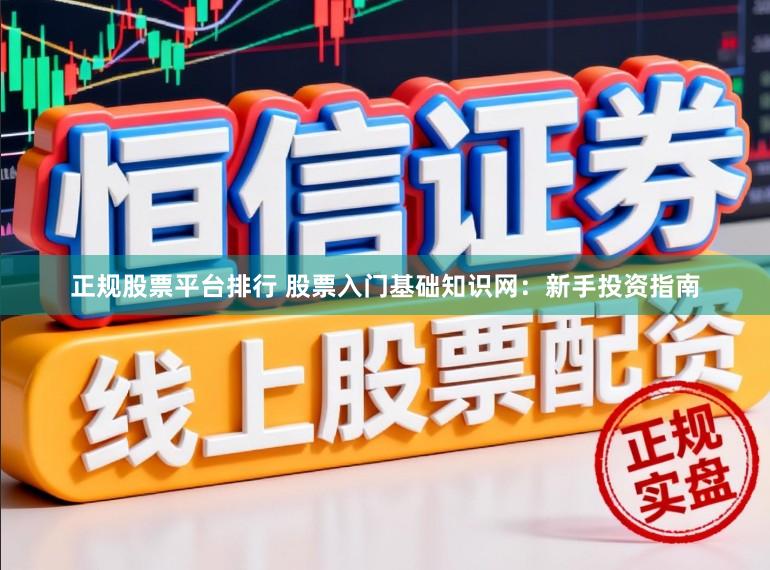正规股票平台排行 股票入门基础知识网：新手投资指南