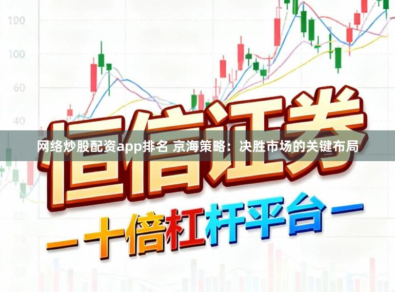 网络炒股配资app排名 京海策略：决胜市场的关键布局