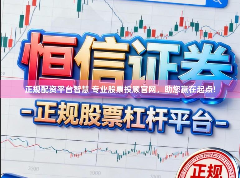 正规配资平台智慧 专业股票投顾官网，助您赢在起点!