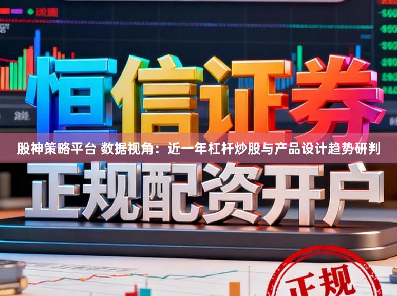 股神策略平台 数据视角：近一年杠杆炒股与产品设计趋势研判
