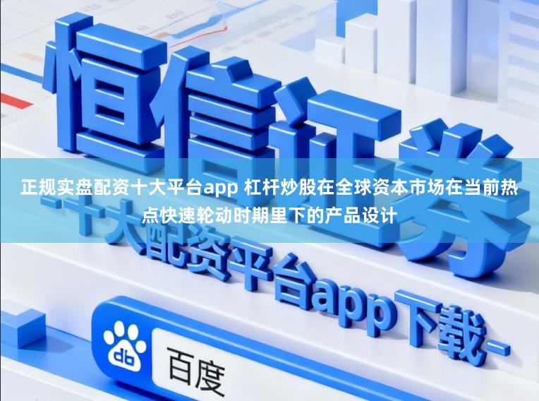正规实盘配资十大平台app 杠杆炒股在全球资本市场在当前热点快速轮动时期里下的产品设计