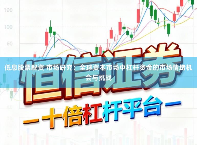 低息股票配资 市场研究：全球资本市场中杠杆资金的市场情绪机会与挑战