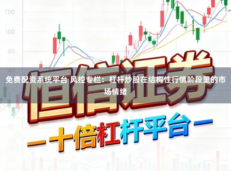 免费配资系统平台 风控专栏：杠杆炒股在结构性行情阶段里的市场情绪