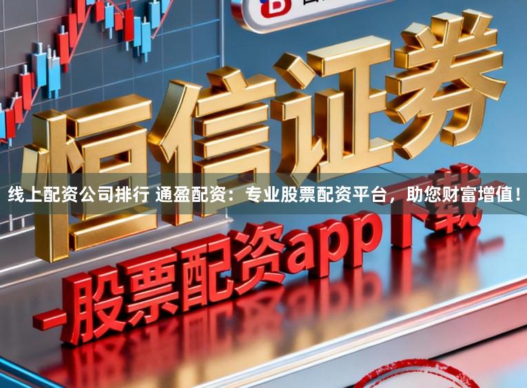 线上配资公司排行 通盈配资：专业股票配资平台，助您财富增值！