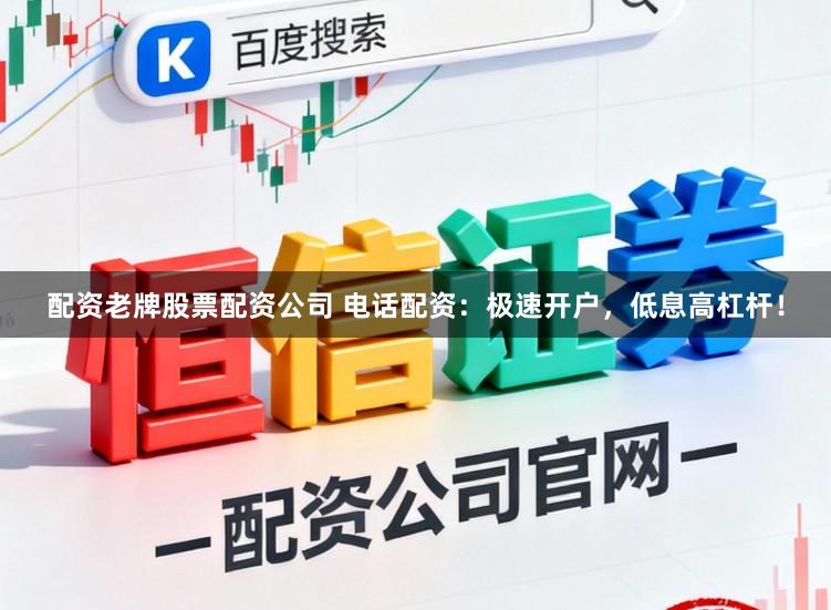 配资老牌股票配资公司 电话配资：极速开户，低息高杠杆！