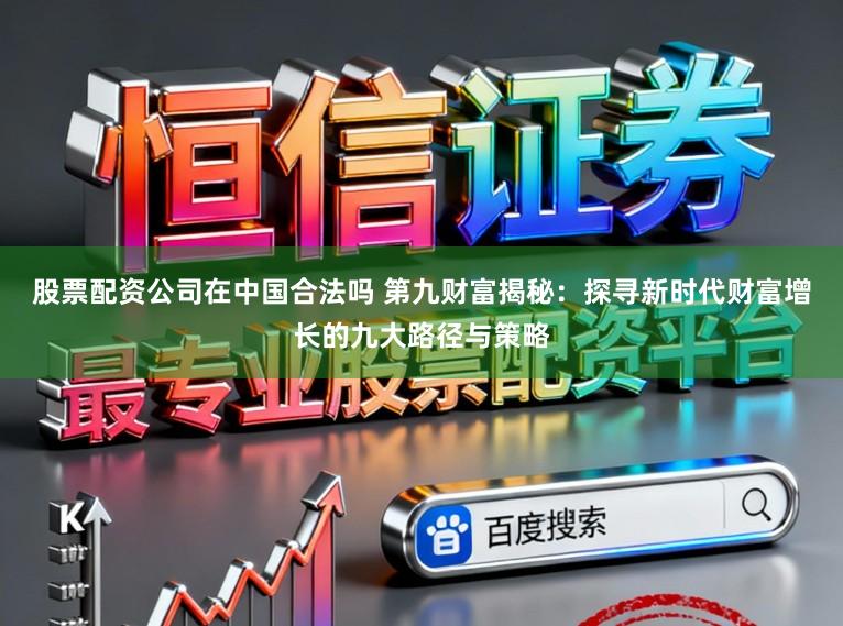 股票配资公司在中国合法吗 第九财富揭秘：探寻新时代财富增长的九大路径与策略