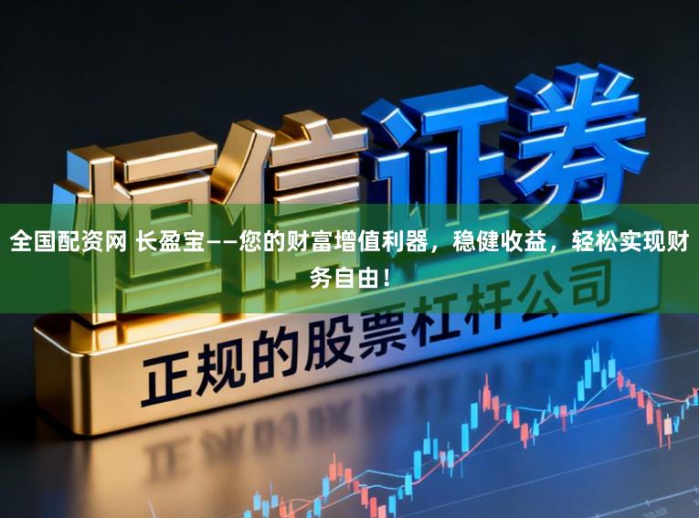全国配资网 长盈宝——您的财富增值利器，稳健收益，轻松实现财务自由！