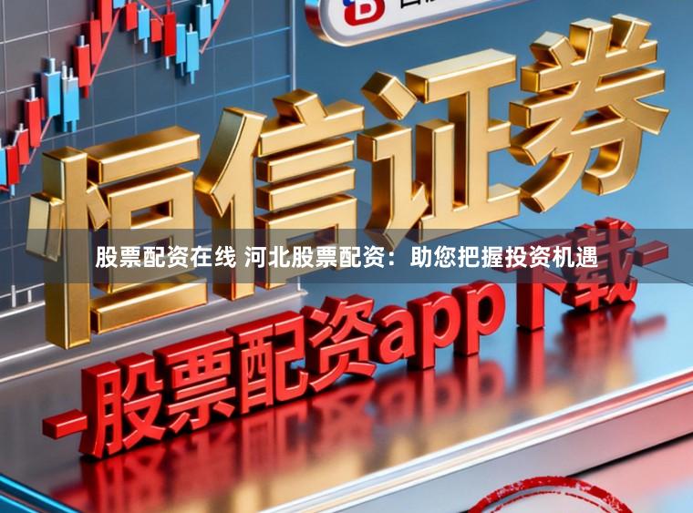 股票配资在线 河北股票配资：助您把握投资机遇