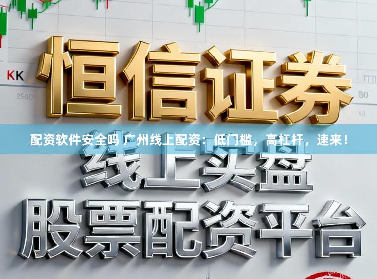 配资软件安全吗 广州线上配资：低门槛，高杠杆，速来！