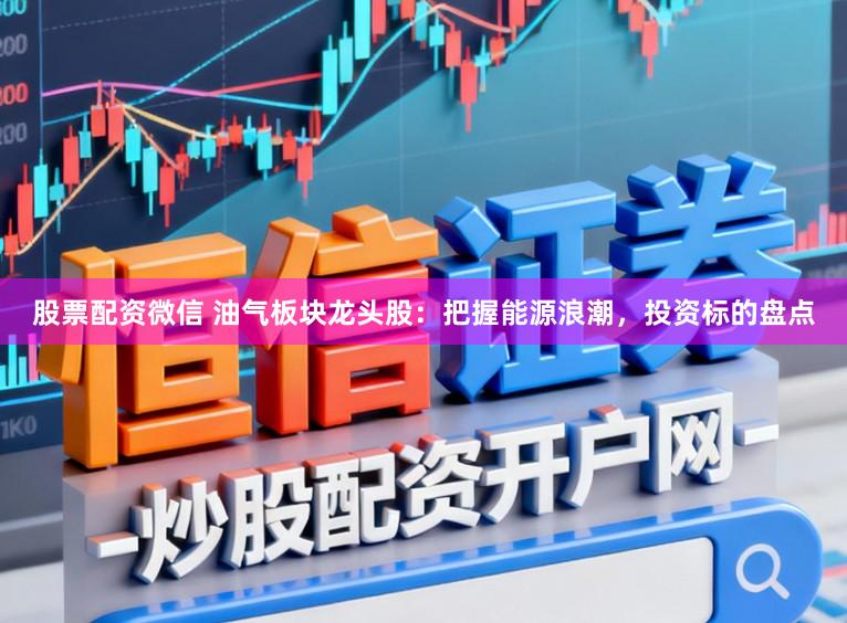 股票配资微信 油气板块龙头股：把握能源浪潮，投资标的盘点