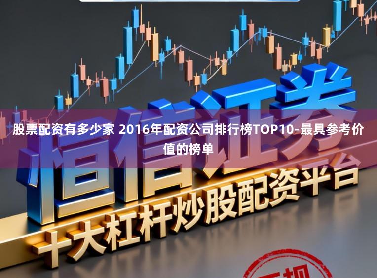 股票配资有多少家 2016年配资公司排行榜TOP10-最具参考价值的榜单