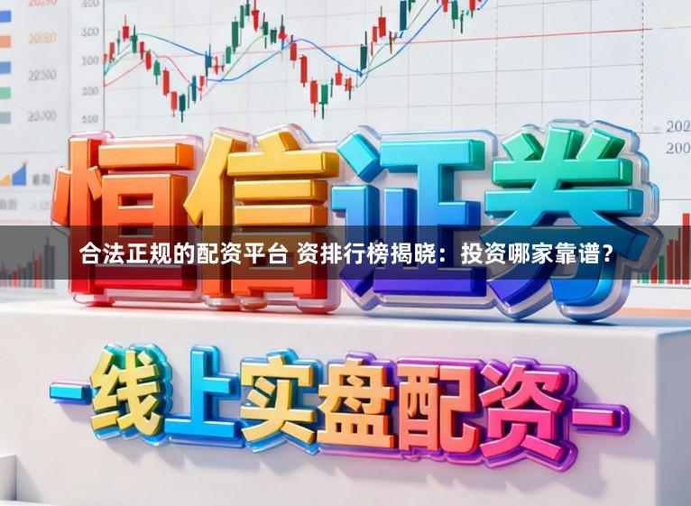 合法正规的配资平台 资排行榜揭晓：投资哪家靠谱？
