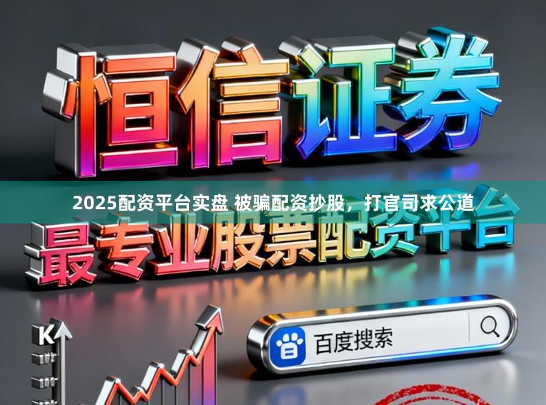 2025配资平台实盘 被骗配资抄股，打官司求公道