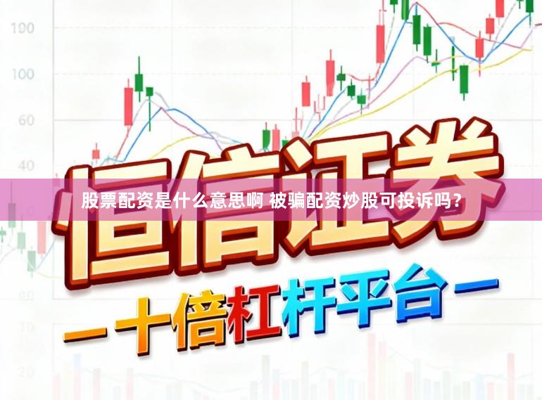 股票配资是什么意思啊 被骗配资炒股可投诉吗？