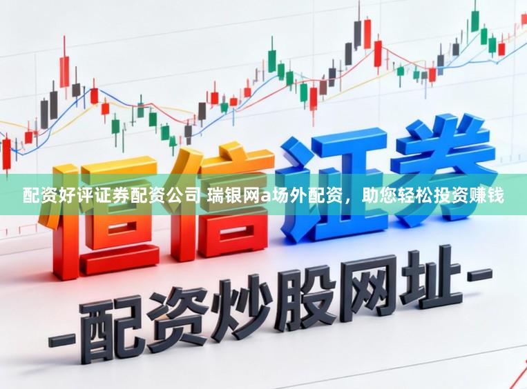 配资好评证券配资公司 瑞银网a场外配资，助您轻松投资赚钱