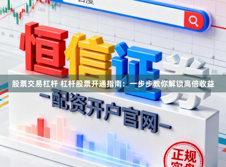 股票交易杠杆 杠杆股票开通指南：一步步教你解锁高倍收益