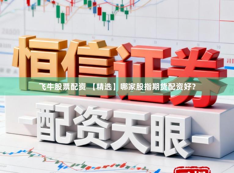 飞牛股票配资 【精选】哪家股指期货配资好？
