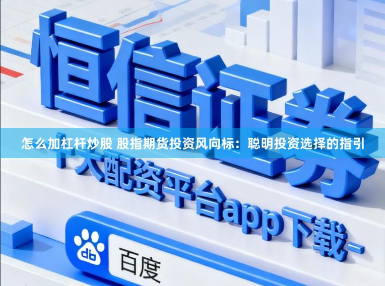怎么加杠杆炒股 股指期货投资风向标：聪明投资选择的指引
