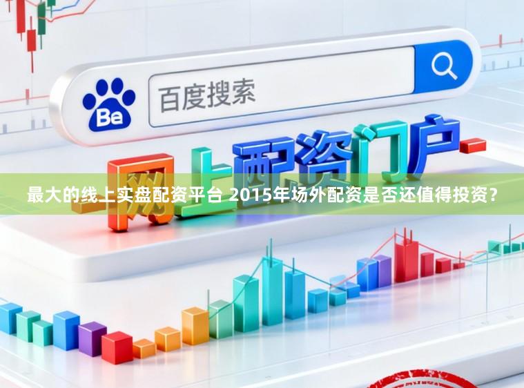 最大的线上实盘配资平台 2015年场外配资是否还值得投资？