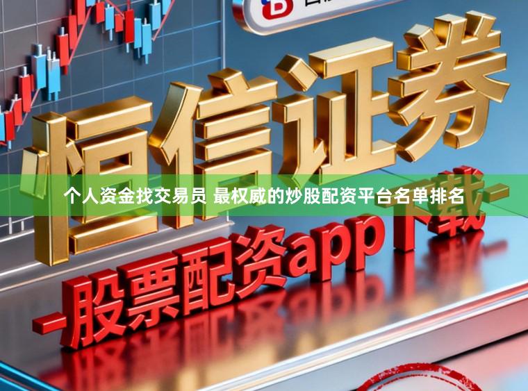 个人资金找交易员 最权威的炒股配资平台名单排名