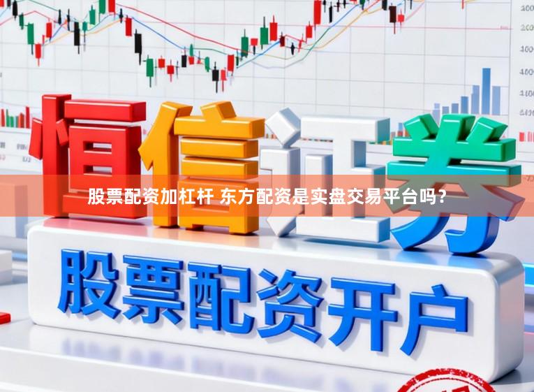 股票配资加杠杆 东方配资是实盘交易平台吗？