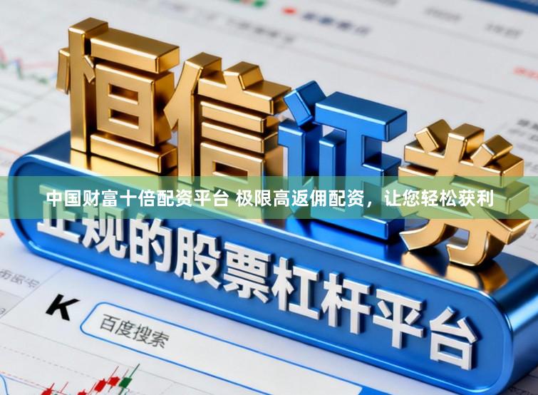 中国财富十倍配资平台 极限高返佣配资，让您轻松获利