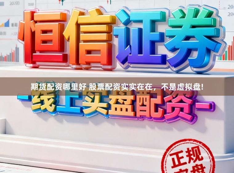 期货配资哪里好 股票配资实实在在，不是虚拟盘!