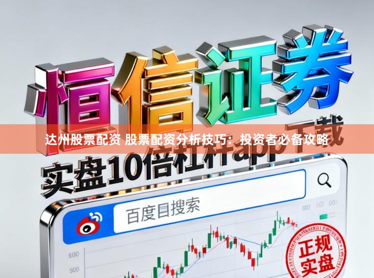 达州股票配资 股票配资分析技巧：投资者必备攻略