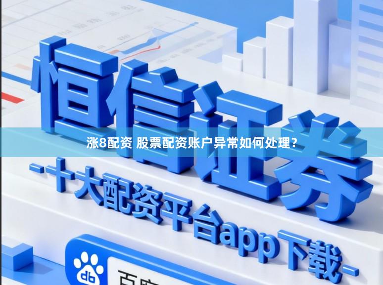 涨8配资 股票配资账户异常如何处理？