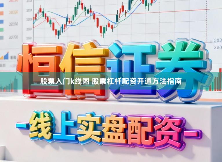股票入门k线图 股票杠杆配资开通方法指南