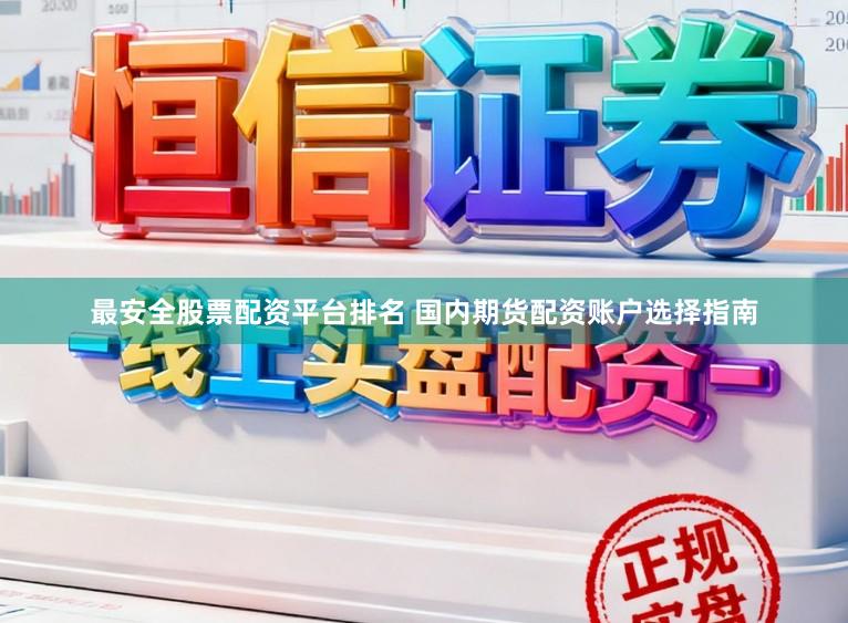 最安全股票配资平台排名 国内期货配资账户选择指南
