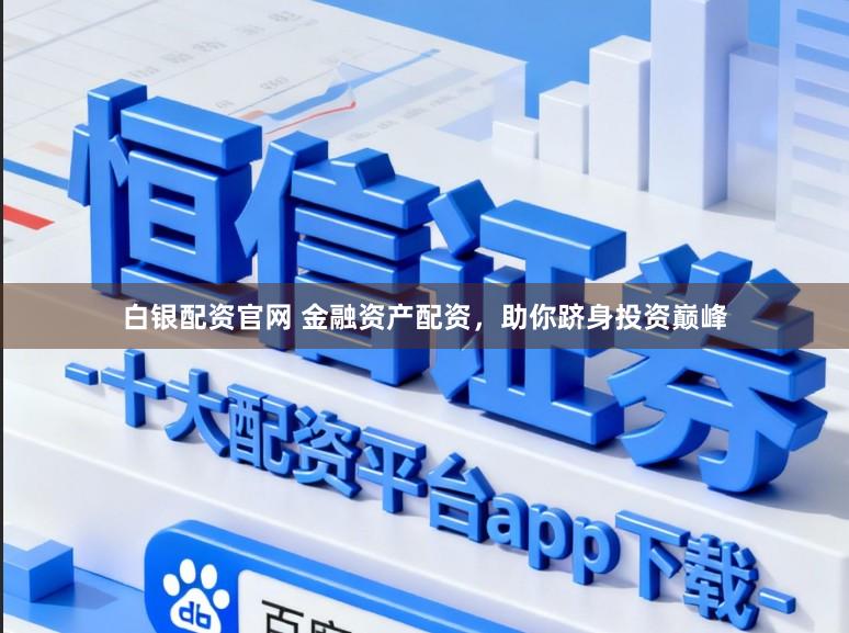 白银配资官网 金融资产配资，助你跻身投资巅峰