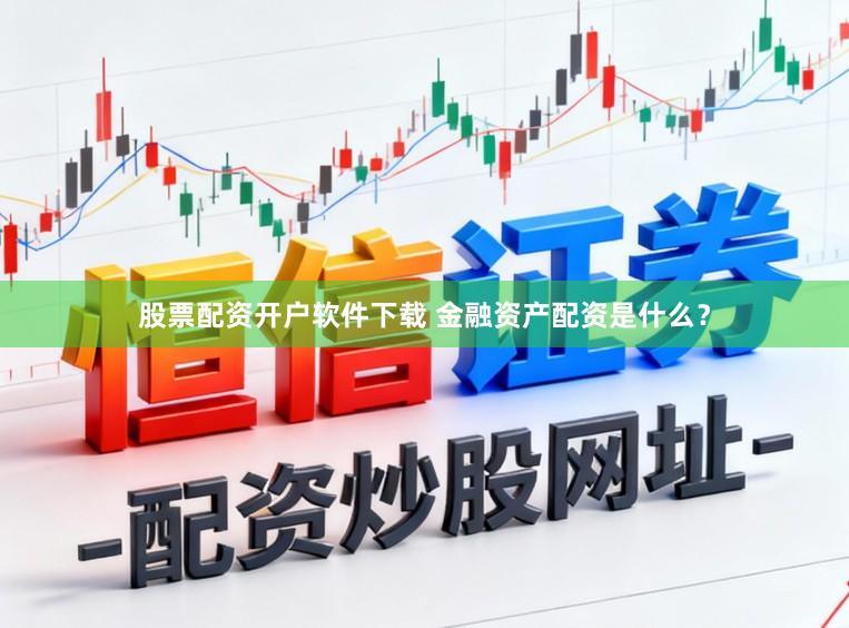 股票配资开户软件下载 金融资产配资是什么？